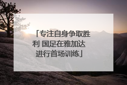 专注自身争取胜利 国足在雅加达进行首场训练