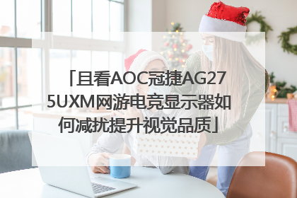 且看AOC冠捷AG275UXM网游电竞显示器如何减扰提升视觉品质