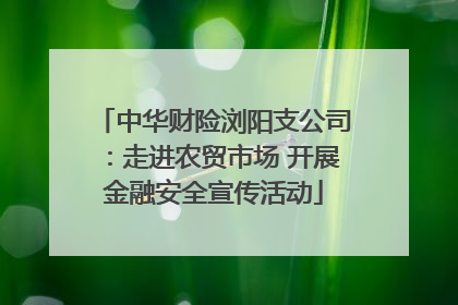 中华财险浏阳支公司：走进农贸市场 开展金融安全宣传活动