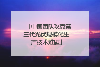 中国团队攻克第三代光伏规模化生产技术难题