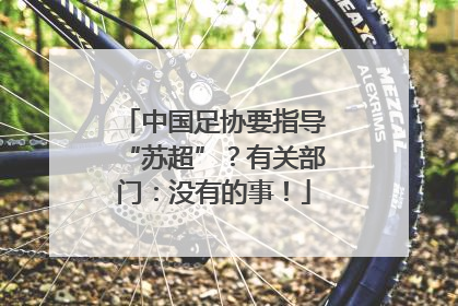 中国足协要指导“苏超”？有关部门：没有的事！