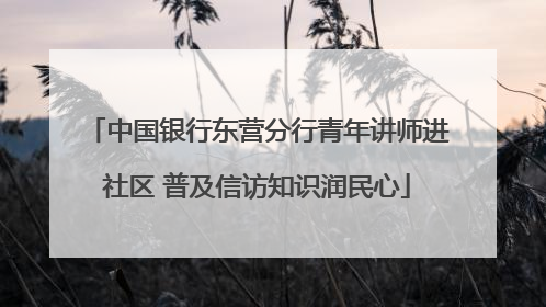 中国银行东营分行青年讲师进社区 普及信访知识润民心