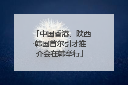 中国香港、陕西·韩国首尔引才推介会在韩举行