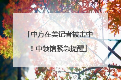 中方在美记者被击中！中领馆紧急提醒