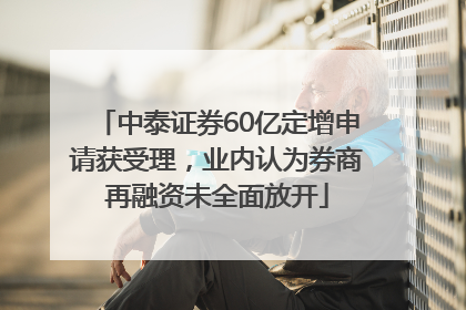 中泰证券60亿定增申请获受理，业内认为券商再融资未全面放开