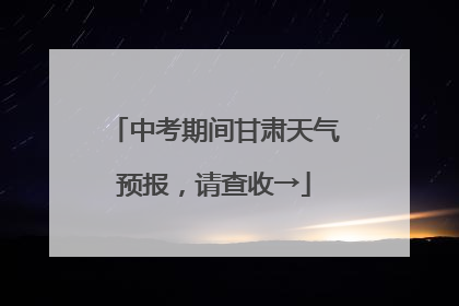中考期间甘肃天气预报，请查收→