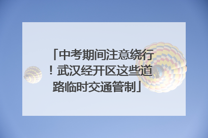 中考期间注意绕行！武汉经开区这些道路临时交通管制