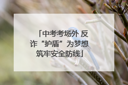 中考考场外 反诈“护盾”为梦想筑牢安全防线