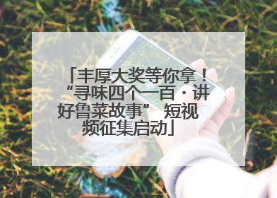 丰厚大奖等你拿！“寻味四个一百・讲好鲁菜故事” 短视频征集启动