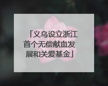 义乌设立浙江首个无偿献血发展和关爱基金