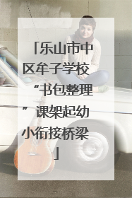 乐山市中区牟子学校“书包整理”课架起幼小衔接桥梁