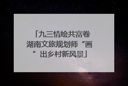 九三情绘共富卷 湖南文旅规划师“画”出乡村新风景