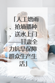 人工增雨、抢墒播种、送水上门——甘肃全力抗旱保障群众生产生活