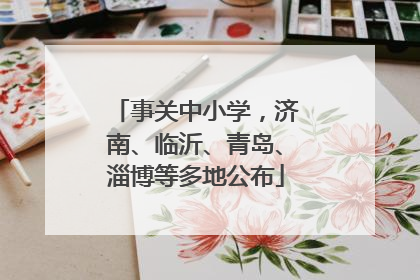事关中小学，济南、临沂、青岛、淄博等多地公布