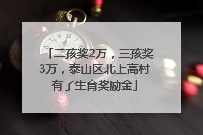 二孩奖2万，三孩奖3万，泰山区北上高村有了生育奖励金