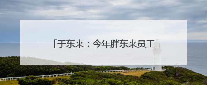 于东来：今年胖东来员工平均月薪9000元，未来员工年假将不低于40天