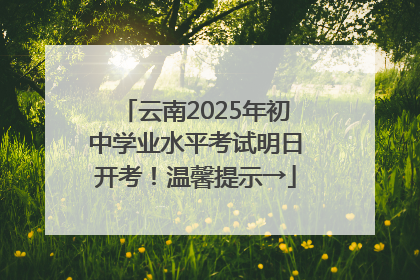 云南2025年初中学业水平考试明日开考！温馨提示→