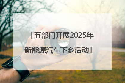 五部门开展2025年新能源汽车下乡活动