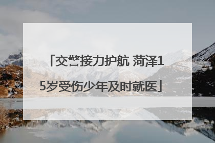 交警接力护航 菏泽15岁受伤少年及时就医