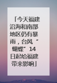 今天福建沿海和南部地区仍有暴雨，台风“蝴蝶”14日起给福建带来影响