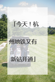 今天！杭州地铁又有新站开通