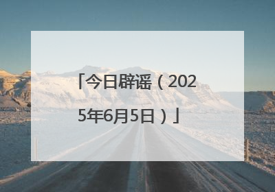 今日辟谣（2025年6月5日）