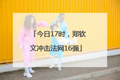 今日17时，郑钦文冲击法网16强