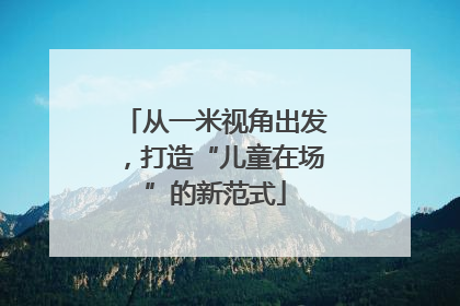 从一米视角出发，打造“儿童在场”的新范式
