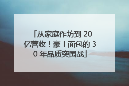 从家庭作坊到 20 亿营收！豪士面包的 30 年品质突围战