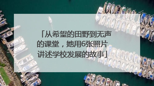 从希望的田野到无声的课堂，她用6张照片讲述学校发展的故事