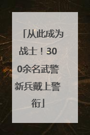 从此成为战士！300余名武警新兵戴上警衔