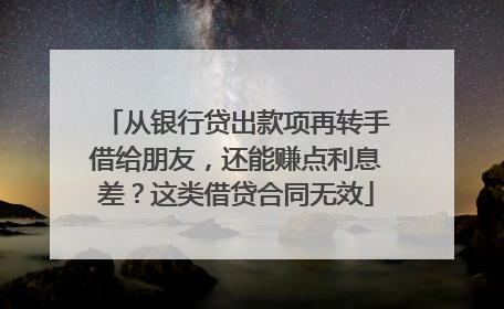 从银行贷出款项再转手借给朋友，还能赚点利息差？这类借贷合同无效