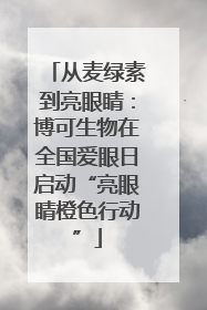从麦绿素到亮眼睛：博可生物在全国爱眼日启动“亮眼睛橙色行动”