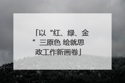 以“红、绿、金”三原色 绘就思政工作新画卷