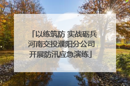 以练筑防 实战砺兵 河南交投濮阳分公司开展防汛应急演练