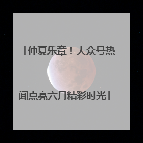 仲夏乐章！大众号热闻点亮六月精彩时光