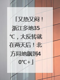 又热又闷！浙江多地35℃，大反转就在两天后！北方局地飙到40℃+