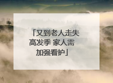 又到老人走失高发季 家人需加强看护