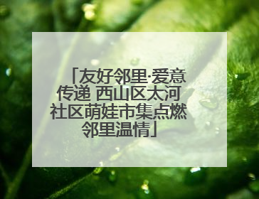 友好邻里·爱意传递 西山区太河社区萌娃市集点燃邻里温情