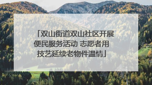 双山街道双山社区开展便民服务活动 志愿者用技艺延续老物件温情