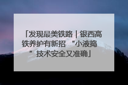 发现最美铁路｜银西高铁养护有新招 “小液捣”技术安全又准确