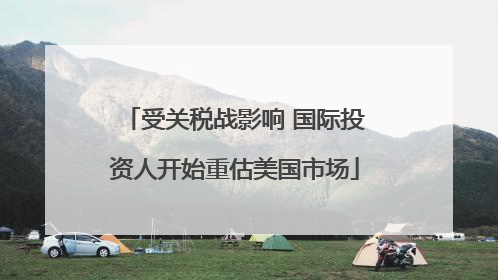 受关税战影响 国际投资人开始重估美国市场