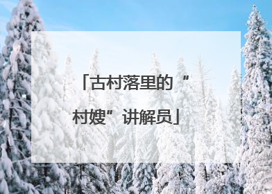 古村落里的“村嫂”讲解员