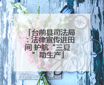 台前县司法局：法律宣传进田间 护航“三夏”助生产