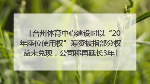 台州体育中心建设时以“20年座位使用权”筹资被指部分权益未兑现，公司称再延长3年