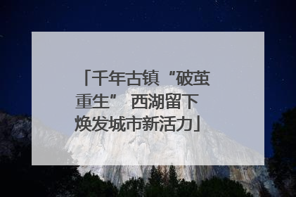 千年古镇“破茧重生” 西湖留下焕发城市新活力
