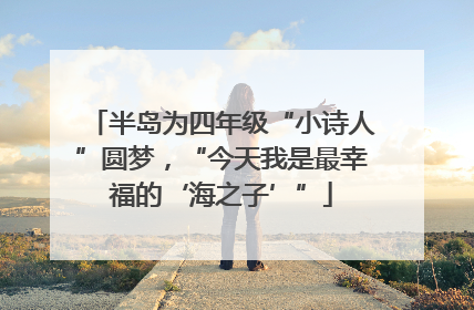 半岛为四年级“小诗人”圆梦，“今天我是最幸福的‘海之子’”