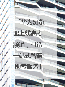 华为浏览器上线高考频道，打造一站式智慧助考服务