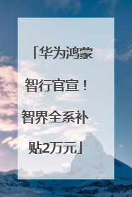 华为鸿蒙智行官宣！智界全系补贴2万元