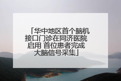 华中地区首个脑机接口门诊在同济医院启用 首位患者完成大脑信号采集